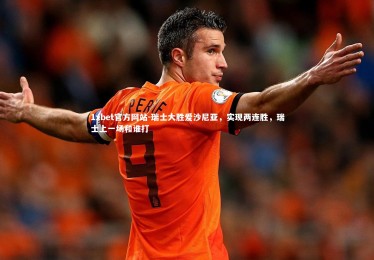 1xbet官方网站-瑞士大胜爱沙尼亚，实现两连胜，瑞士上一场和谁打