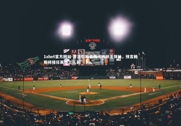 1xbet官方网站-曹法尔坦言西汉姆缺乏领袖，预言赖斯将接任英格兰队长