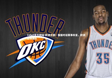 1xbet官方网站-欧洲之霸！强强对话赛事纷呈，欧洲超级强队