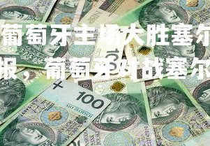 1xbet官方网站-葡萄牙主场大胜塞尔维亚，荷兰逼平波兰，欧国联战报，葡萄牙对战塞尔维亚