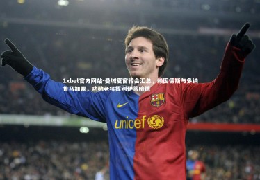 1xbet官方网站-曼城夏窗转会汇总，赖因德斯与多纳鲁马加盟，功勋老将挥别伊蒂哈德