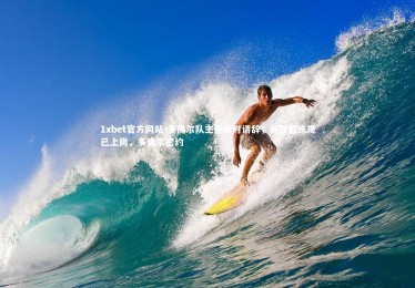 1xbet官方网站-多佛尔队主帅临时请辞，新任教练现已上岗，多佛尔密约