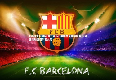 1xbet官方网站-官方宣布，美国女足国脚阿莉莎-汤普森加盟切尔西女足