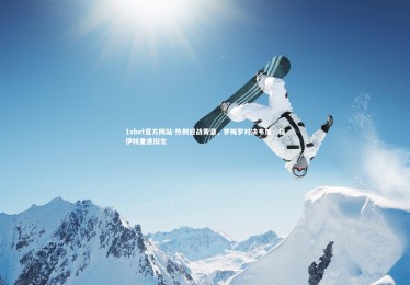 1xbet官方网站-热刺迎战黄潜，罗梅罗对决韦加，福伊特重逢旧主