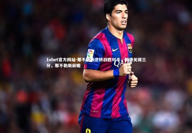 1xbet官方网站-那不勒斯逆转战胜对手，取得关键三分，那不勒斯前瞻