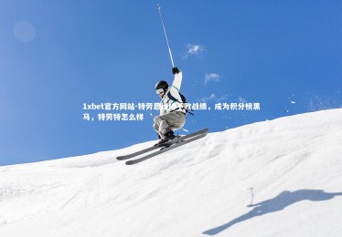 1xbet官方网站-特劳恩维持不败战绩，成为积分榜黑马，特劳特怎么样