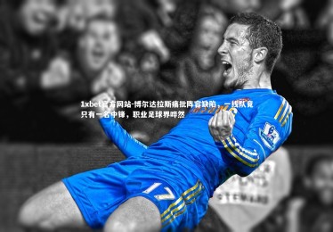 1xbet官方网站-博尔达拉斯痛批阵容缺陷，一线队竟只有一名中锋，职业足球界哗然