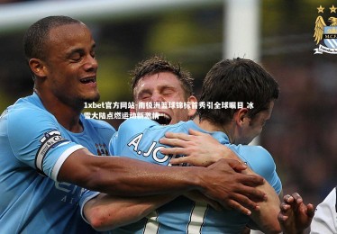 1xbet官方网站-南极洲篮球锦标首秀引全球瞩目 冰雪大陆点燃运动新激情