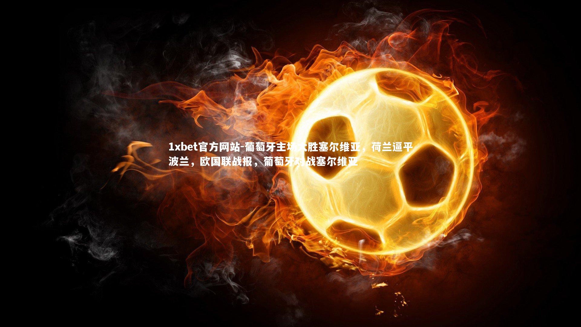 葡萄牙主场大胜塞尔维亚,荷兰逼平波兰,欧国联战报,葡萄牙对战塞尔维亚