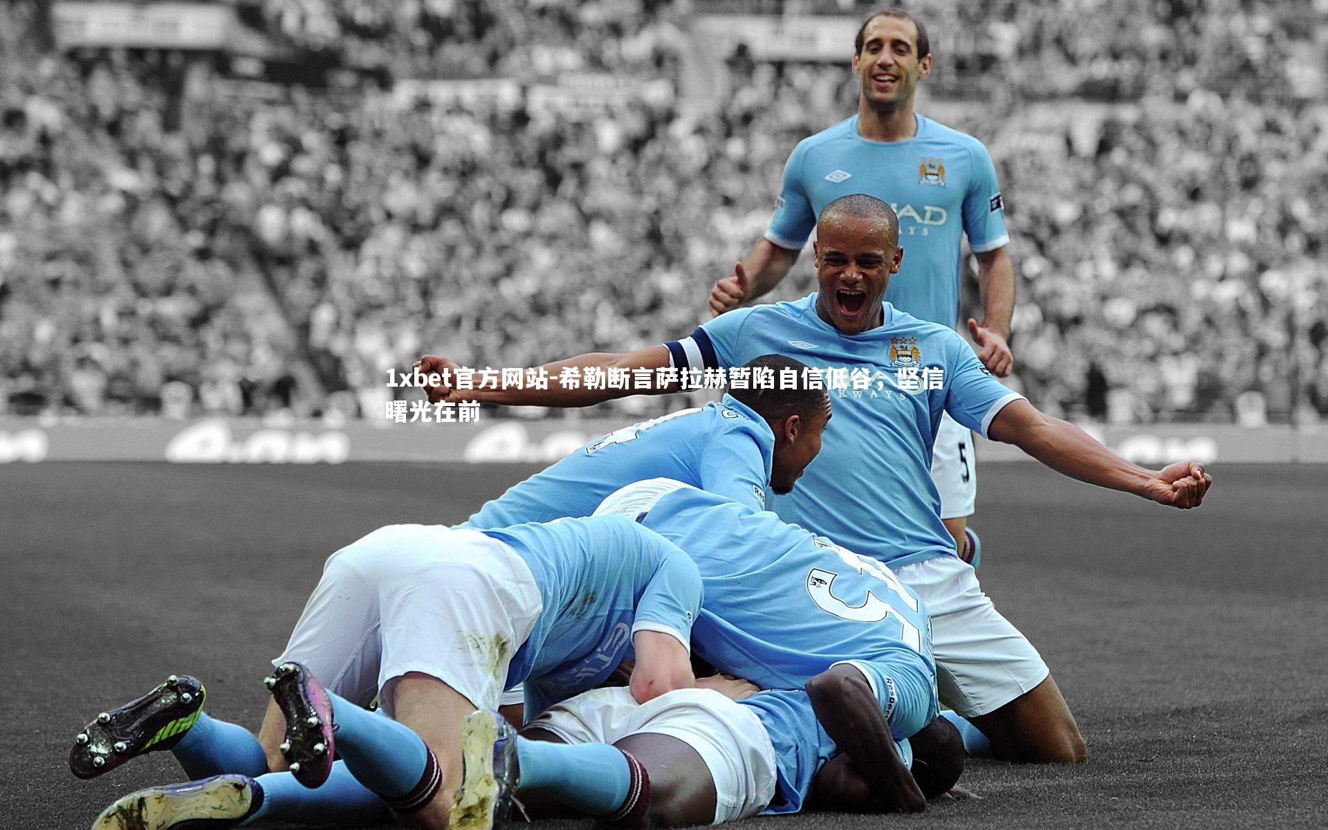 希勒断言萨拉赫暂陷自信低谷，坚信曙光在前