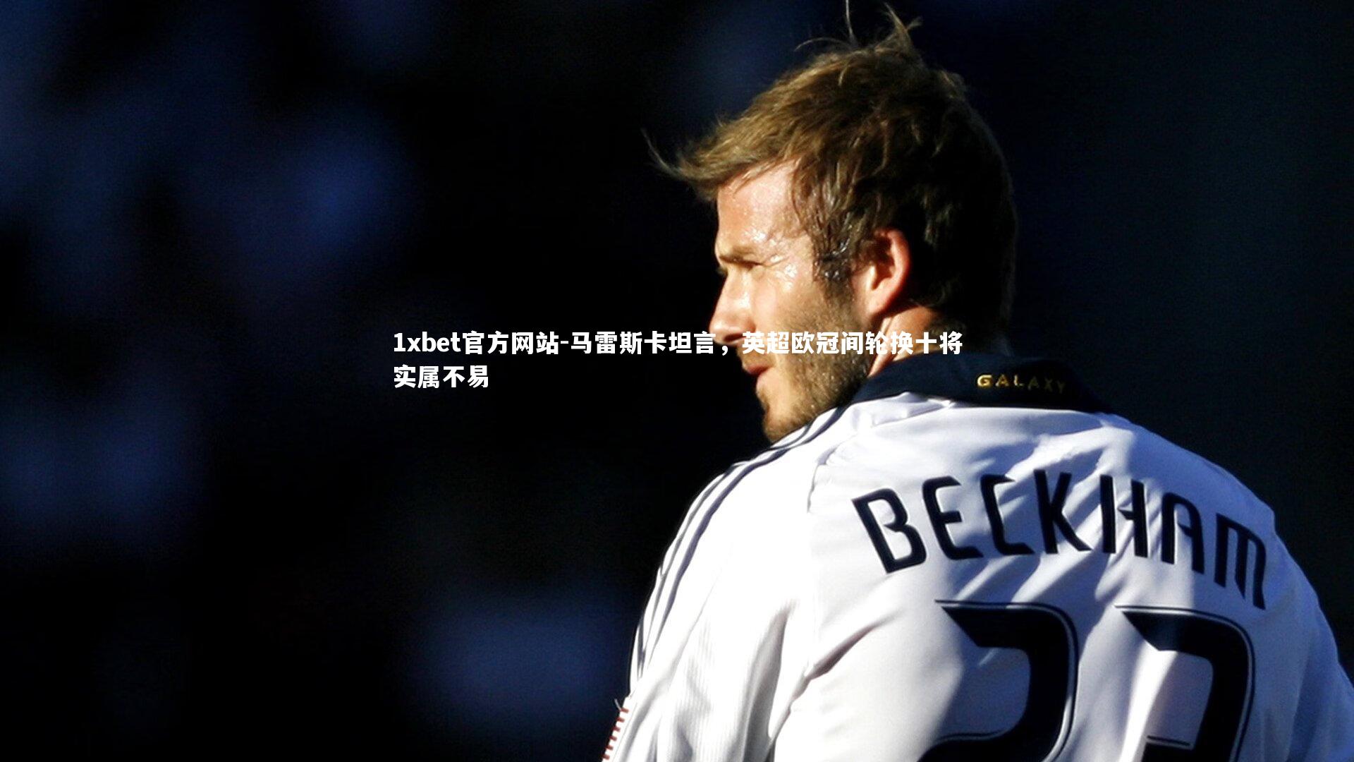 马雷斯卡坦言，英超欧冠间轮换十将实属不易