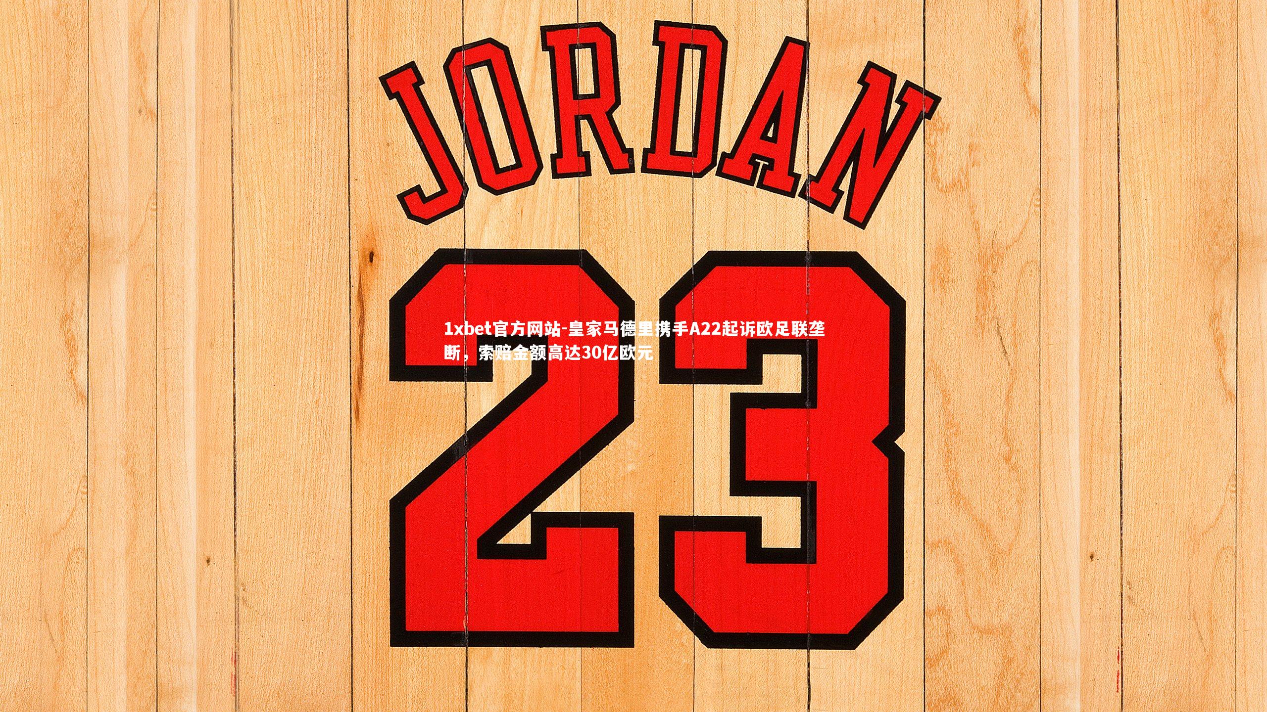 皇家马德里携手A22起诉欧足联垄断，索赔金额高达30亿欧元