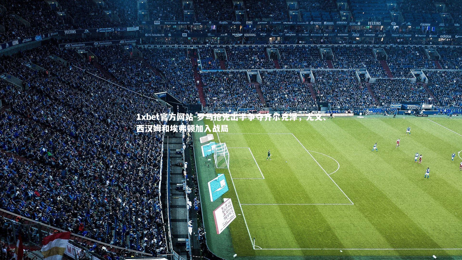 罗马抢先出手争夺齐尔克泽，尤文、西汉姆和埃弗顿加入战局