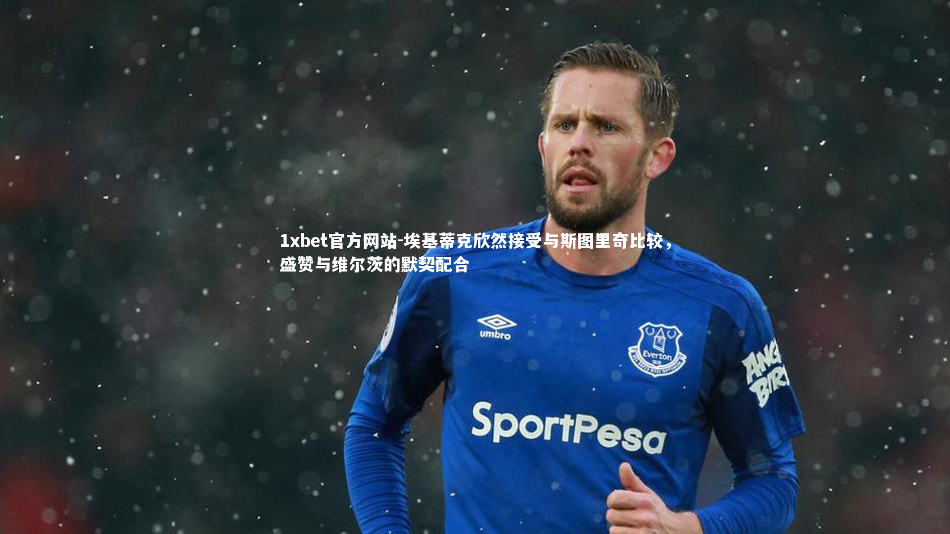 埃基蒂克欣然接受与斯图里奇比较，盛赞与维尔茨的默契配合